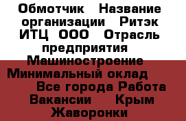 Обмотчик › Название организации ­ Ритэк-ИТЦ, ООО › Отрасль предприятия ­ Машиностроение › Минимальный оклад ­ 32 000 - Все города Работа » Вакансии   . Крым,Жаворонки